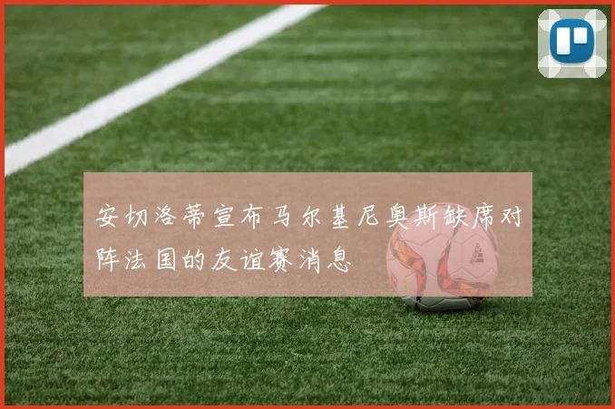 安切洛蒂宣布马尔基尼奥斯缺席对阵法国的友谊赛消息