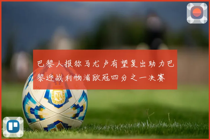 巴黎人报称马尤卢有望复出助力巴黎迎战利物浦欧冠四分之一决赛