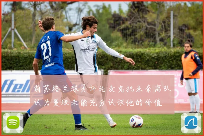 前苏格兰球员评论麦克托米奈离队认为曼联未能充分认识他的价值