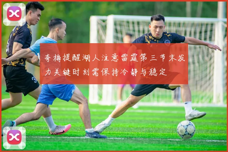 夸梅提醒湖人注意雷霆第三节末发力关键时刻需保持冷静与稳定