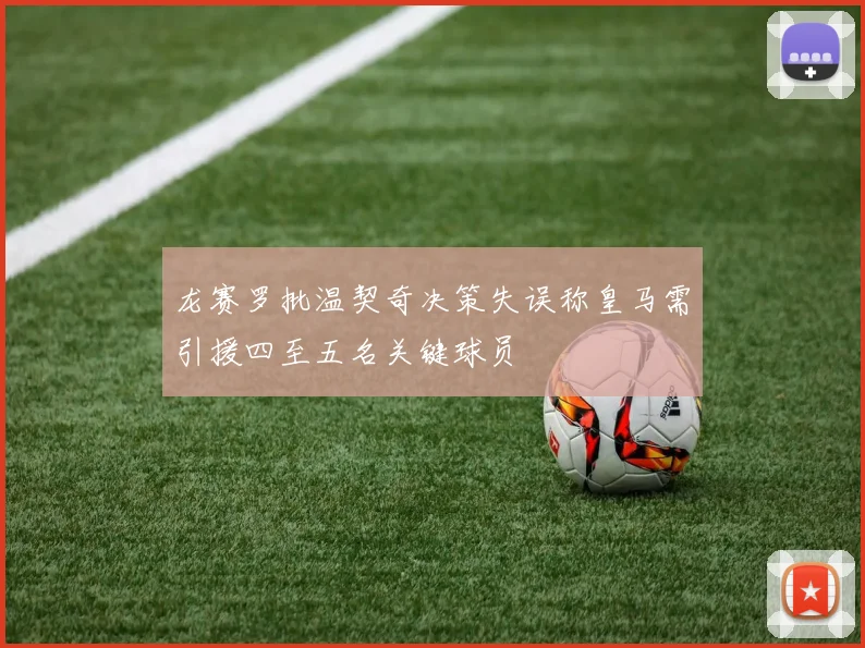 龙赛罗批温契奇决策失误称皇马需引援四至五名关键球员